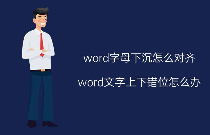 word字母下沉怎么对齐 word文字上下错位怎么办？